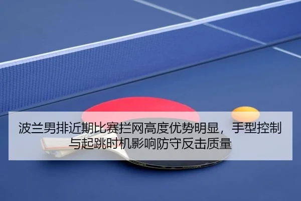 波兰男排近期比赛拦网高度优势明显，手型控制与起跳时机影响防守反击质量